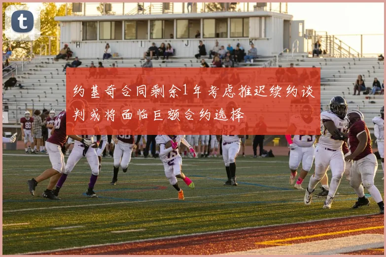 约基奇合同剩余1年考虑推迟续约谈判或将面临巨额合约选择