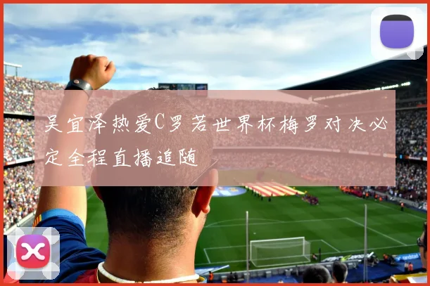 吴宜泽热爱C罗若世界杯梅罗对决必定全程直播追随