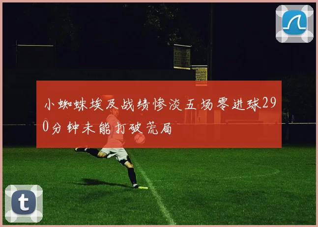 小蜘蛛埃及战绩惨淡五场零进球290分钟未能打破荒局