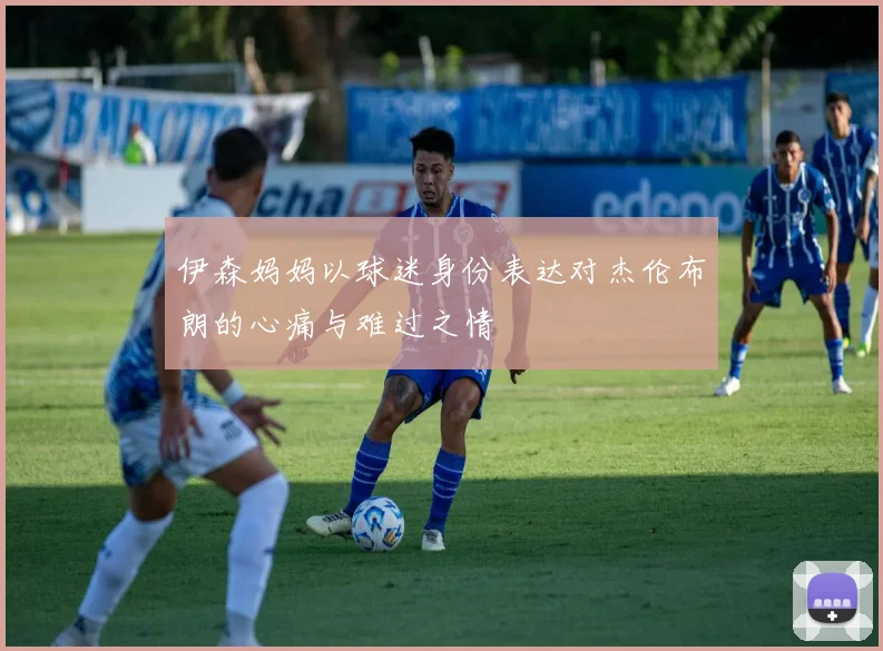 伊森妈妈以球迷身份表达对杰伦布朗的心痛与难过之情
