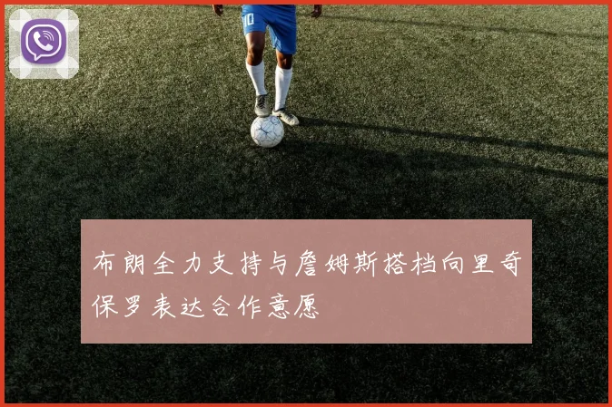布朗全力支持与詹姆斯搭档向里奇保罗表达合作意愿