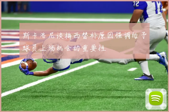 斯卡洛尼谈梅西替补原因强调给予球员上场机会的重要性