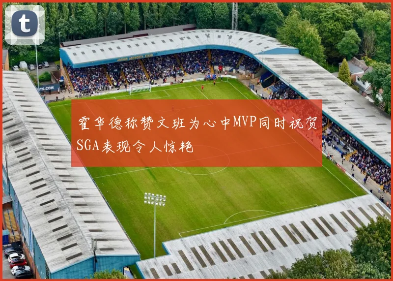 霍华德称赞文班为心中MVP同时祝贺SGA表现令人惊艳
