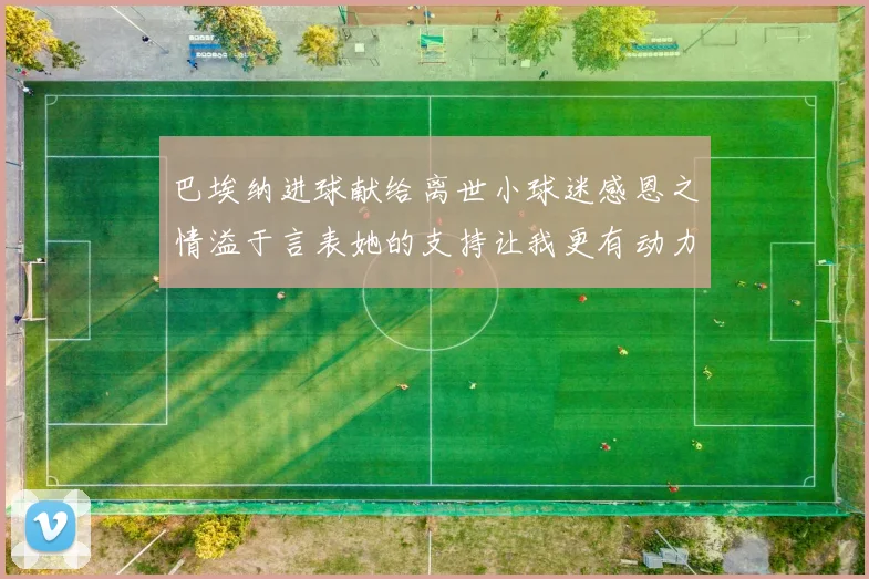 巴埃纳进球献给离世小球迷感恩之情溢于言表她的支持让我更有动力