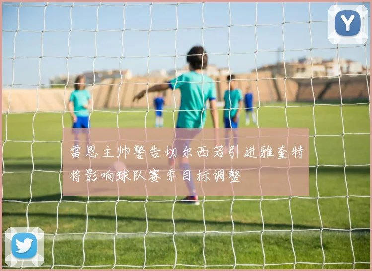 雷恩主帅警告切尔西若引进雅奎特将影响球队赛季目标调整