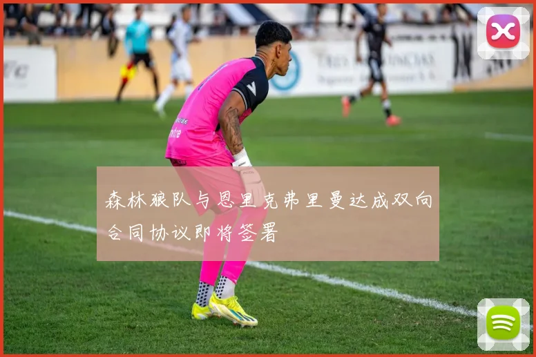森林狼队与恩里克弗里曼达成双向合同协议即将签署