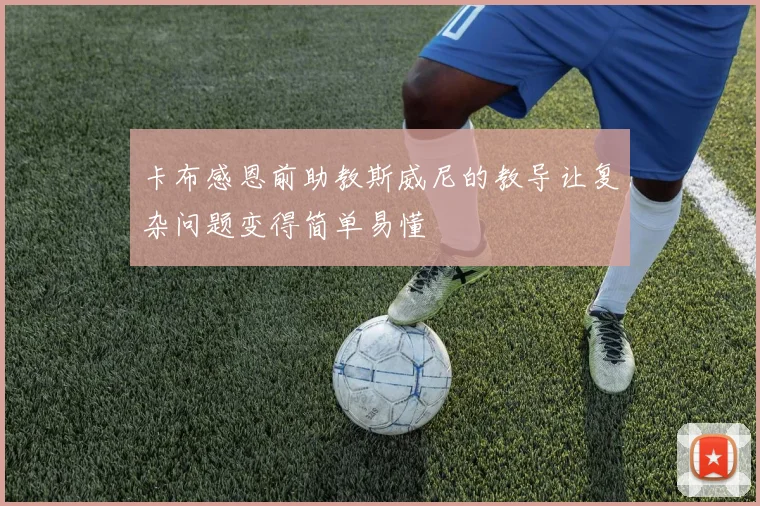 卡布感恩前助教斯威尼的教导让复杂问题变得简单易懂