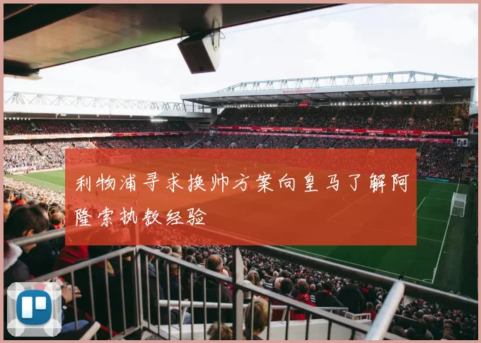 利物浦寻求换帅方案向皇马了解阿隆索执教经验