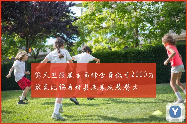 德天空报道吉乌转会费低于2000万欧莱比锡看好其未来发展潜力